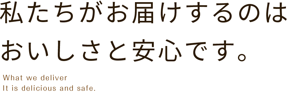 私たちがお届けするのはおいしさと安心です。